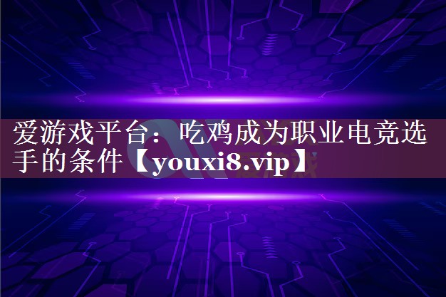 吃鸡成为职业电竞选手的条件 吃鸡成为职业电竞选手的条件