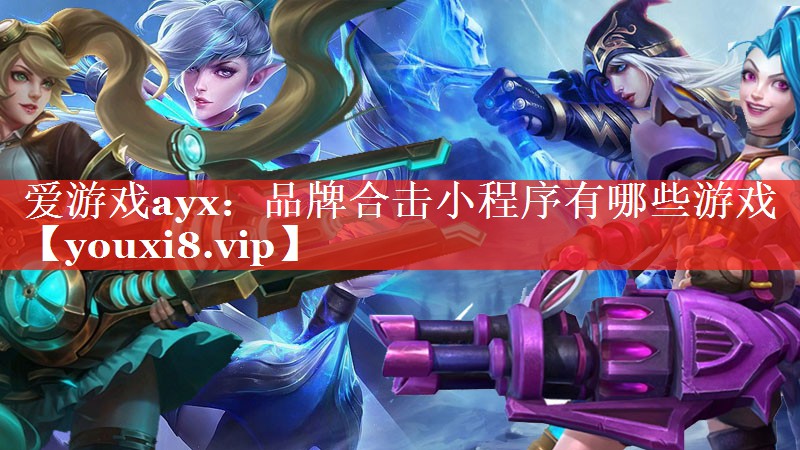 品牌合击小程序有哪些游戏 品牌合击小程序有哪些游戏