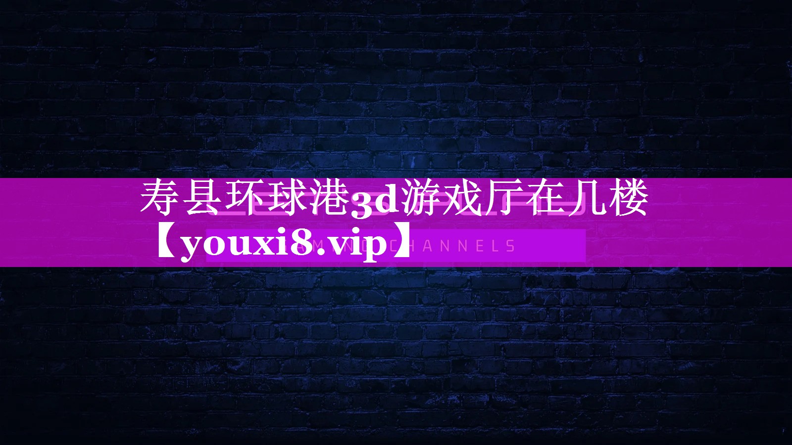 寿县环球港3d游戏厅在几楼 寿县环球港3d游戏厅在几楼
