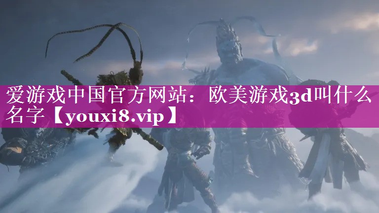 欧美游戏3d叫什么名字 欧美游戏3d叫什么名字