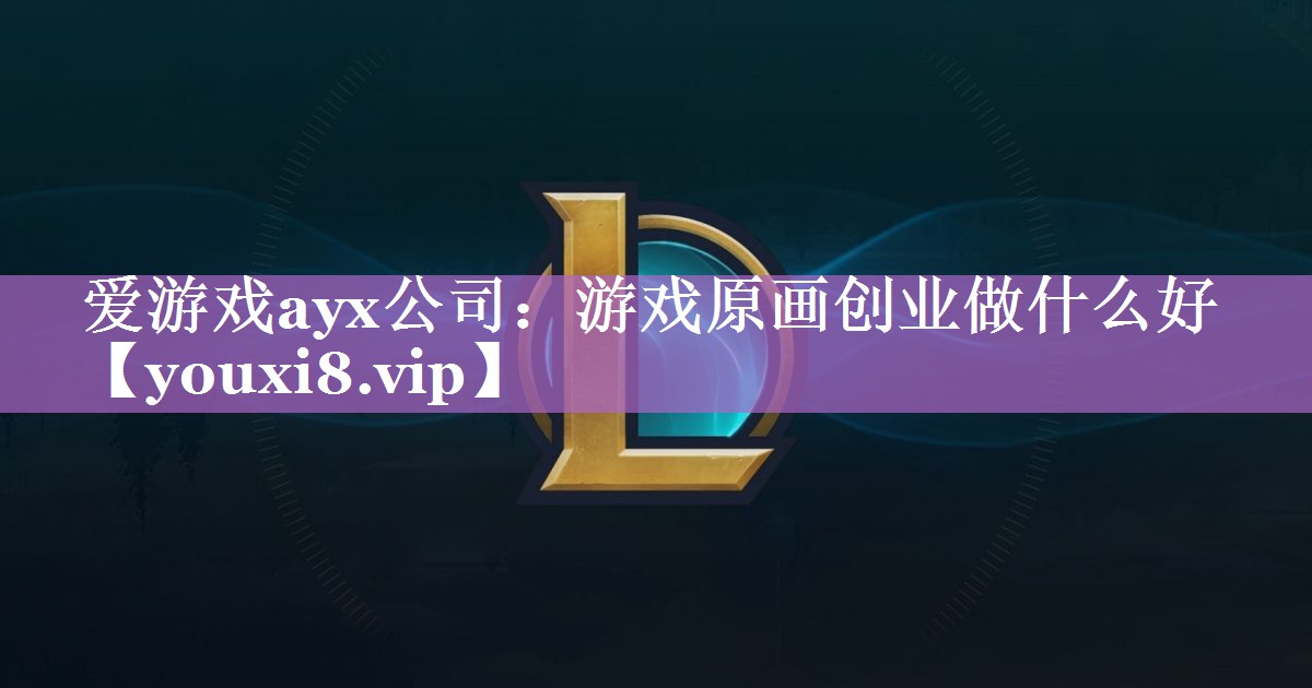游戏原画创业做什么好 游戏原画创业做什么好