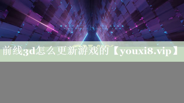 前线3d怎么更新游戏的 前线3d怎么更新游戏的