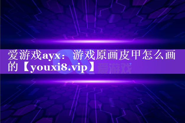 游戏原画皮甲怎么画的 游戏原画皮甲怎么画的