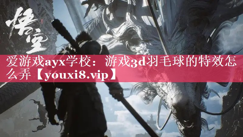 游戏3d羽毛球的特效怎么弄 游戏3d羽毛球的特效怎么弄