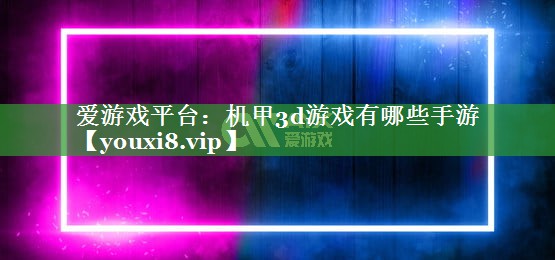 机甲3d游戏有哪些手游 机甲3d游戏有哪些手游