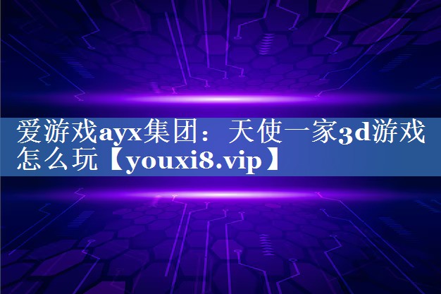 天使一家3d游戏怎么玩 天使一家3d游戏怎么玩